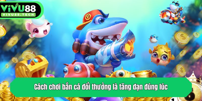 Tổng Hợp Cách Chơi Bắn Cá Đổi Thưởng Cực Dễ Tại VIVU88 3 Cách chơi bắn cá đổi thưởng là tăng đạn đúng lúc