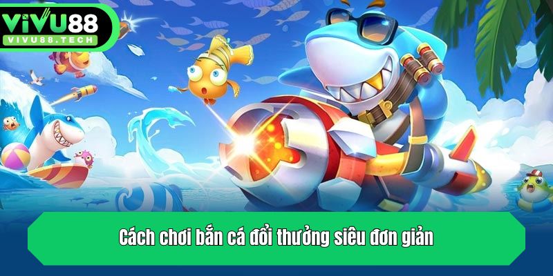 Tổng Hợp Cách Chơi Bắn Cá Đổi Thưởng Cực Dễ Tại VIVU88 2 Cách chơi bắn cá đổi thưởng siêu đơn giản