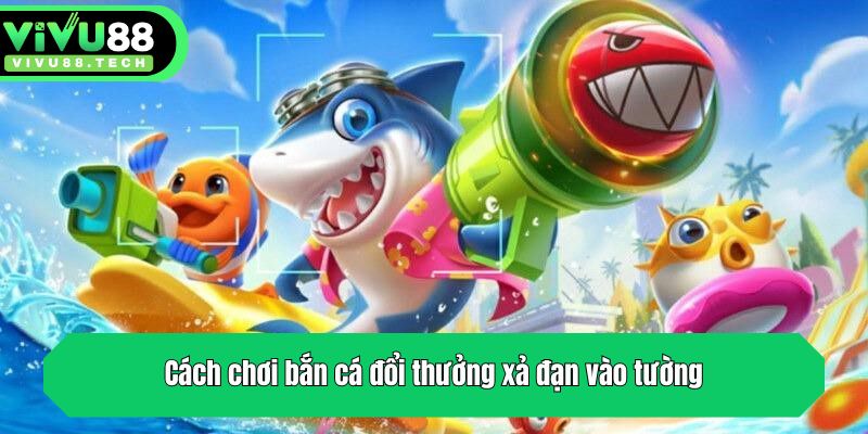 Tổng Hợp Cách Chơi Bắn Cá Đổi Thưởng Cực Dễ Tại VIVU88 4 Cách chơi bắn cá đổi thưởng xả đạn vào tường