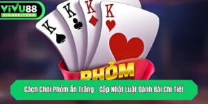 cach choi phom an trang cap nhat luat danh bai chi tiet
