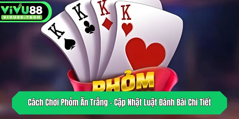 cach choi phom an trang cap nhat luat danh bai chi tiet