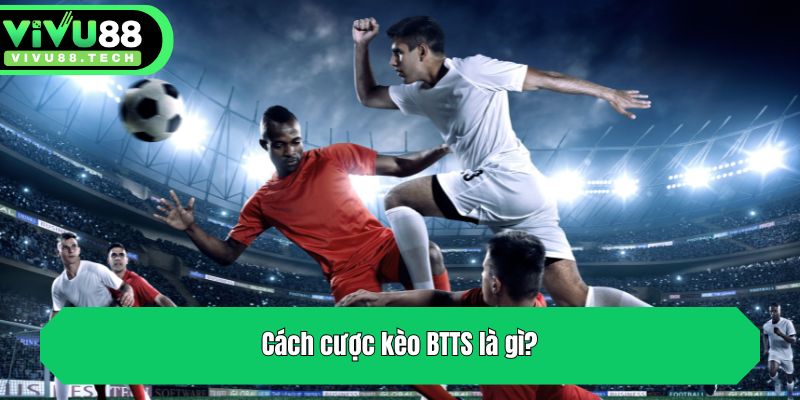 Cách cược kèo BTTS là gì?