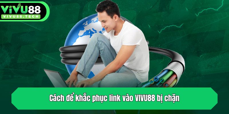 Link Vào VIVU88 - Cập Nhật Link Mới Nhất Không Bị Chặn 2 Cách để khắc phục link vào VIVU88 bị chặn