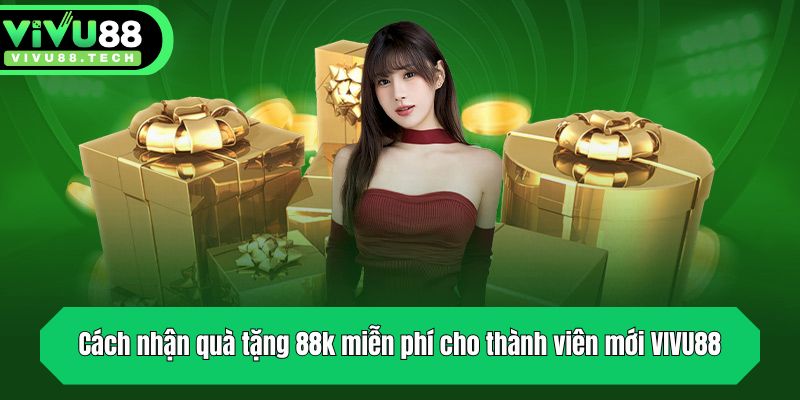 Khuyến Mãi Tặng 88K Miễn Phí Cho Thành Viên Mới VIVU88 3 Cách nhận quà tặng 88k miễn phí cho thành viên mới VIVU88