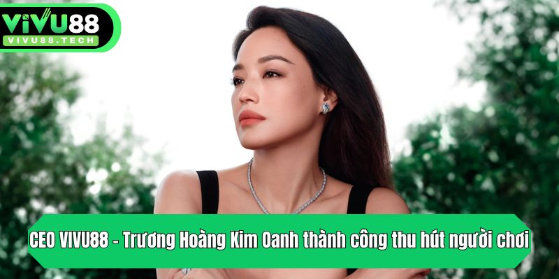 CEO VIVU88 - Trương Hoàng Kim Oanh thành công thu hút người chơi