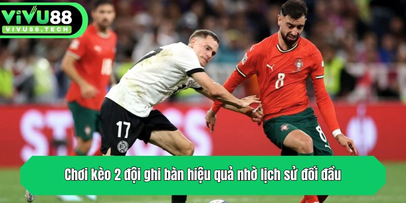 Chơi kèo 2 đội ghi bàn hiệu quả nhờ lịch sử đối đầu