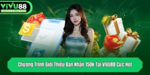chuong trinh gioi thieu ban nhan 150k tai vivu88 cuc hot