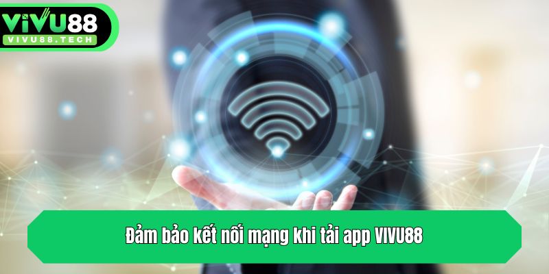 Hướng Dẫn Tải App VIVU88 Chi Tiết Và Những Lưu Ý Quan Trọng 3 Đảm bảo kết nối mạng khi tải app VIVU88