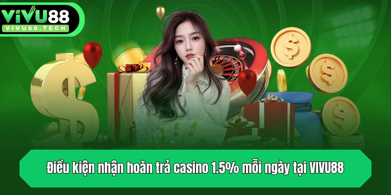Hoàn Trả Casino 1.5% Mỗi Ngày Tại VIVU88 Sự Kiện Ưu Đãi Sốc 3 Điều kiện nhận hoàn trả casino 1.5% mỗi ngày tại VIVU88