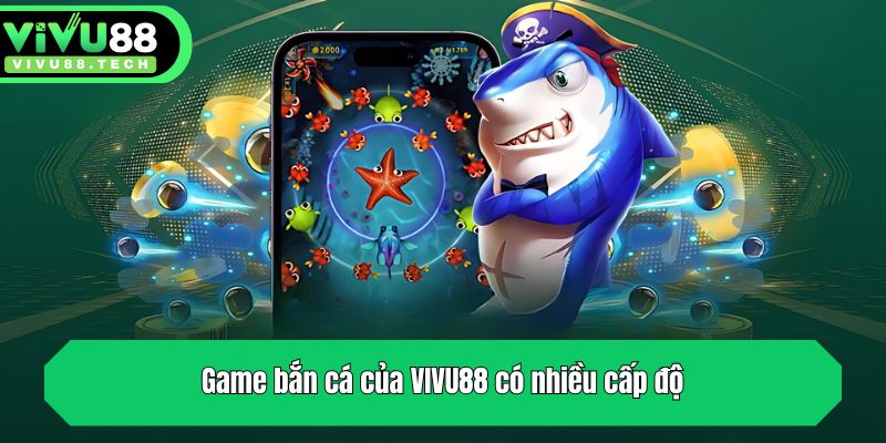Game bắn cá của VIVU88 có nhiều cấp độ