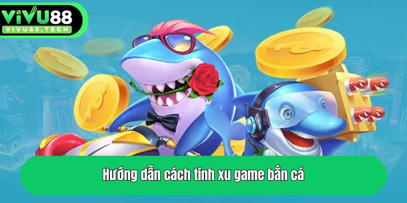 Hướng Dẫn Cách Tính Xu Game Bắn Cá Cực Chuẩn Từ VIVU88 3 Hướng dẫn cách tính xu game bắn cá