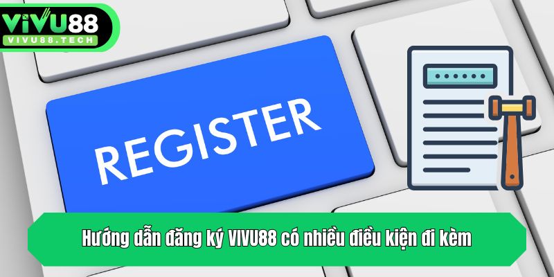 Hướng dẫn đăng ký VIVU88 có nhiều điều kiện đi kèm