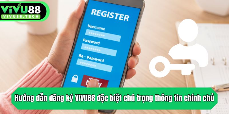 Hướng dẫn đăng ký VIVU88 đặc biệt chú trọng thông tin chính chủ