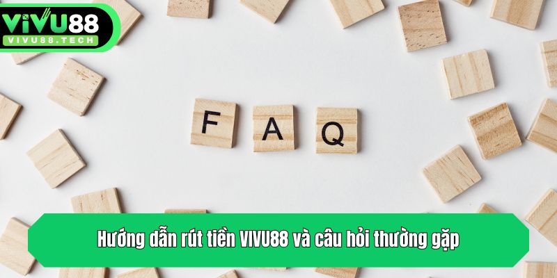 Hướng dẫn rút tiền VIVU88 và câu hỏi thường gặp