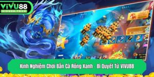 kinh nghiem choi ban ca rong xanh bi quyet tu vivu88