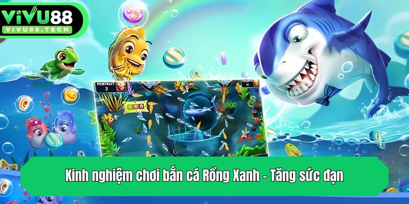 Kinh Nghiệm Chơi Bắn Cá Rồng Xanh - Bí Quyết Từ VIVU88 4 Kinh nghiệm chơi bắn cá Rồng Xanh - Tăng sức đạn