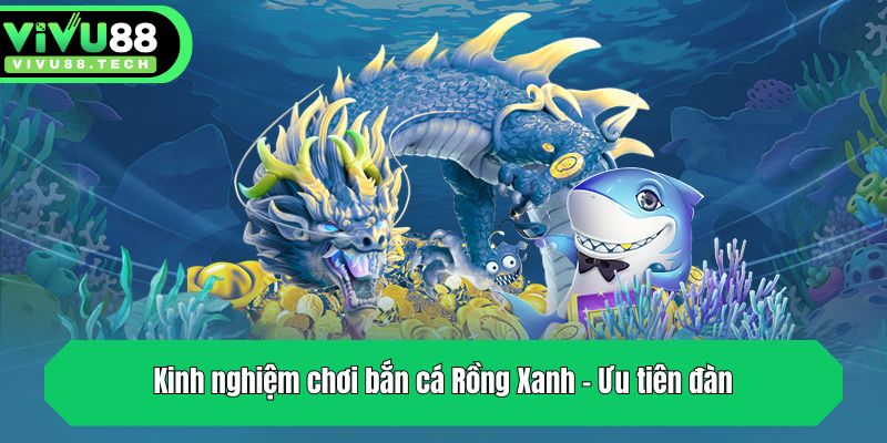 Kinh Nghiệm Chơi Bắn Cá Rồng Xanh - Bí Quyết Từ VIVU88 2 Kinh nghiệm chơi bắn cá Rồng Xanh - Ưu tiên đàn