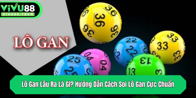 Lô Gan Lâu Ra Là Gì? Hướng Dẫn Cách Soi Lô Gan Cực Chuẩn 2 Lô gan lâu ra là gì - giải đáp cùng VIVU88