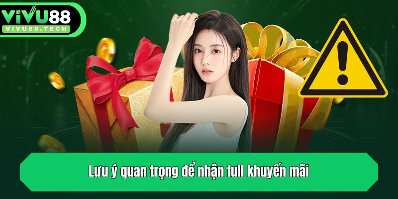 Lưu ý quan trọng để nhận full khuyến mãi