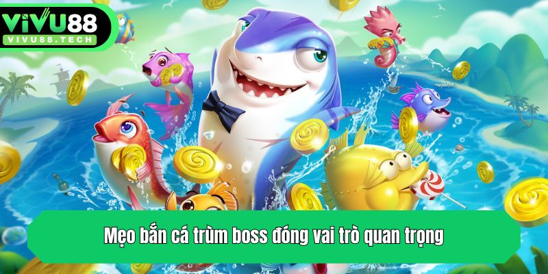 Mẹo bắn cá trùm boss đóng vai trò quan trọng