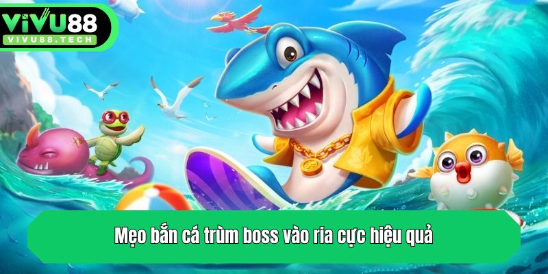 Mẹo bắn cá trùm boss vào ria cực hiệu quả