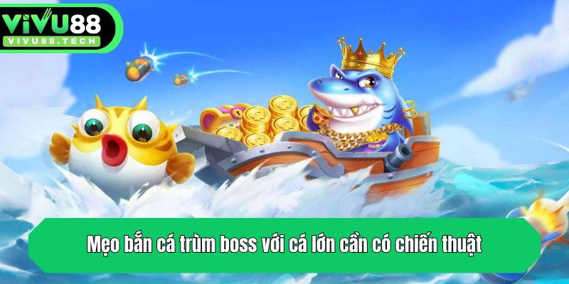 Mẹo bắn cá trùm boss với cá lớn cần có chiến thuật