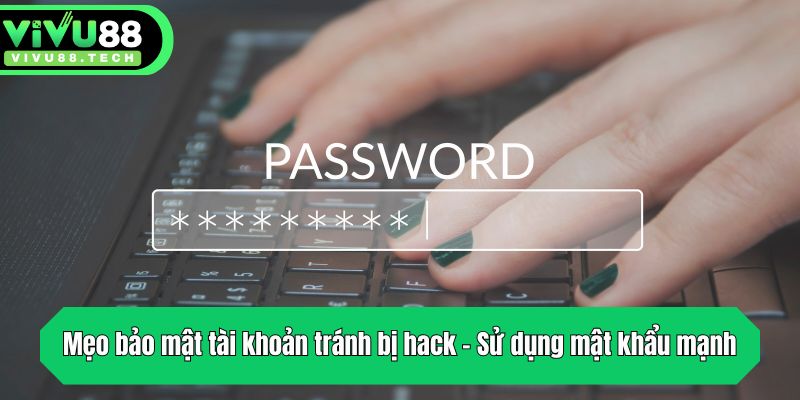 Mẹo Bảo Mật Tài Khoản Tránh Bị Hack Từ Chuyên Gia VIVU88 3 Mẹo bảo mật tài khoản tránh bị hack - Sử dụng mật khẩu mạnh