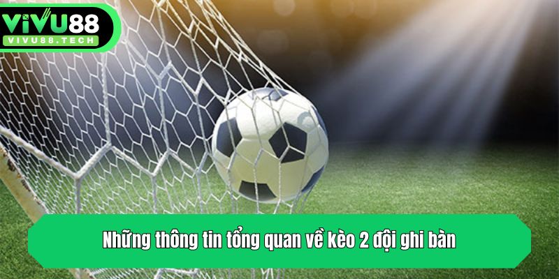 Những thông tin tổng quan về kèo 2 đội ghi bàn