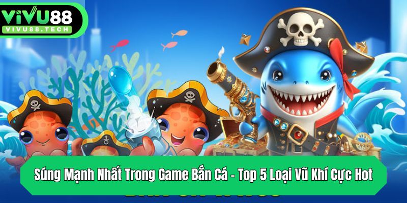 sung manh nhat trong game ban ca top 5 loai vu khi cuc hot
