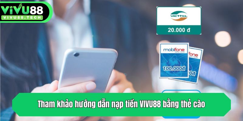 Hướng Dẫn Nạp Tiền VIVU88 - 3 Bước Giao Dịch Cực Dễ 2 Tham khảo hướng dẫn nạp tiền VIVU88 bằng thẻ cào