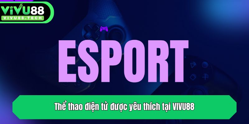 Thể thao điện tử được yêu thích tại VIVU88