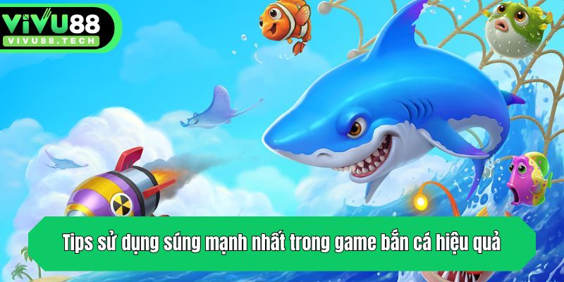 Súng Mạnh Nhất Trong Game Bắn Cá - Top 5 Loại Vũ Khí Cực Hot 4 Tips sử dụng súng mạnh nhất trong game bắn cá hiệu quả