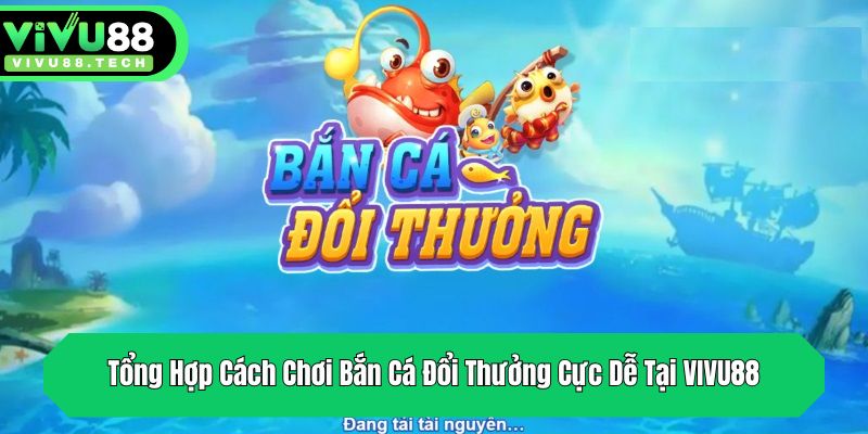 tong hop cach choi ban ca doi thuong cuc de tai vivu88