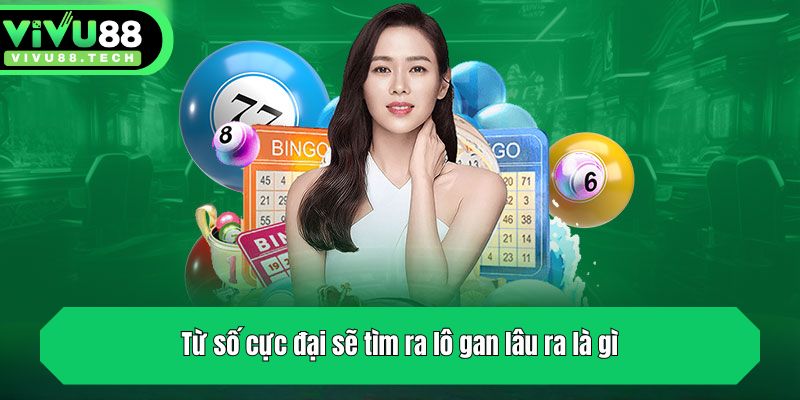 Lô Gan Lâu Ra Là Gì? Hướng Dẫn Cách Soi Lô Gan Cực Chuẩn 4 Từ số cực đại sẽ tìm ra lô gan lâu ra là gì