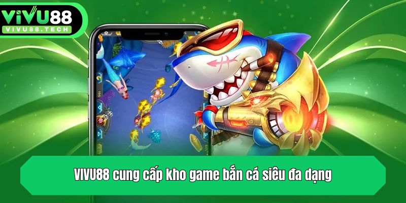 VIVU88 cung cấp kho game bắn cá siêu đa dạng